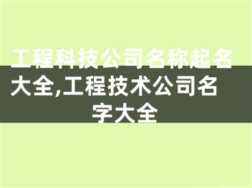 工程科技公司名称起名大全,工程技术公司名字大全