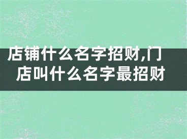 店铺什么名字招财,门店叫什么名字最招财