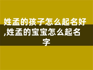 姓孟的孩子怎么起名好,姓孟的宝宝怎么起名字