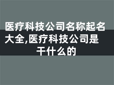 医疗科技公司名称起名大全,医疗科技公司是干什么的