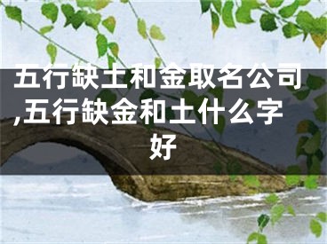 五行缺土和金取名公司,五行缺金和土什么字好