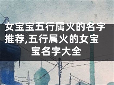 女宝宝五行属火的名字推荐,五行属火的女宝宝名字大全