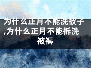 为什么正月不能洗被子,为什么正月不能拆洗被褥