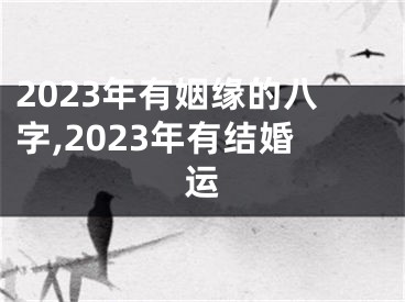 2023年有姻缘的八字,2023年有结婚运