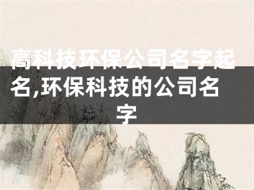 高科技环保公司名字起名,环保科技的公司名字