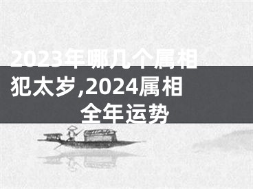 2023年哪几个属相犯太岁,2024属相全年运势