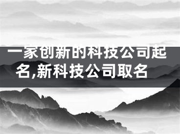 一家创新的科技公司起名,新科技公司取名