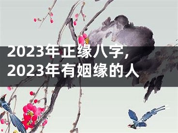 2023年正缘八字,2023年有姻缘的人