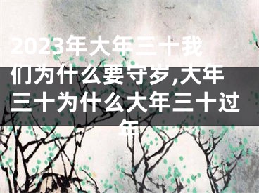 2023年大年三十我们为什么要守岁,大年三十为什么大年三十过年