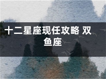 十二星座现任攻略 双鱼座