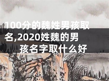 100分的魏姓男孩取名,2020姓魏的男孩名字取什么好