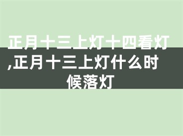 正月十三上灯十四看灯,正月十三上灯什么时候落灯