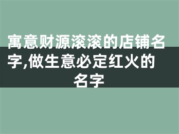 寓意财源滚滚的店铺名字,做生意必定红火的名字