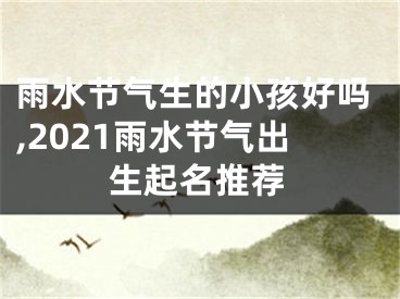 雨水节气生的小孩好吗,2021雨水节气出生起名推荐