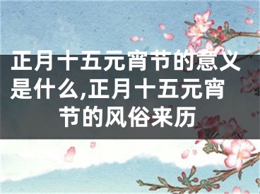 正月十五元宵节的意义是什么,正月十五元宵节的风俗来历