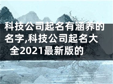 科技公司起名有涵养的名字,科技公司起名大全2021最新版的