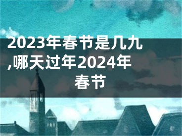 2023年春节是几九,哪天过年2024年春节