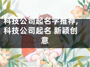 科技公司起名字推荐,科技公司起名 新颖创意