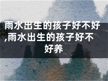 雨水出生的孩子好不好,雨水出生的孩子好不好养