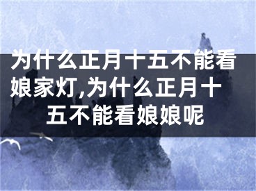 为什么正月十五不能看娘家灯,为什么正月十五不能看娘娘呢