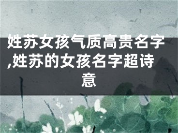 姓苏女孩气质高贵名字,姓苏的女孩名字超诗意