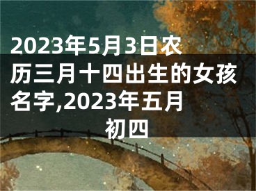 2023年5月3日农历三月十四出生的女孩名字,2023年五月初四