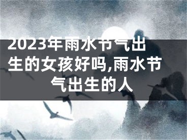 2023年雨水节气出生的女孩好吗,雨水节气出生的人