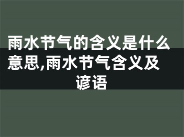 雨水节气的含义是什么意思,雨水节气含义及谚语