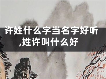 许姓什么字当名字好听,姓许叫什么好