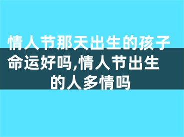 情人节那天出生的孩子命运好吗,情人节出生的人多情吗