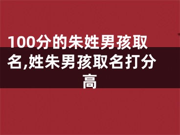 100分的朱姓男孩取名,姓朱男孩取名打分高