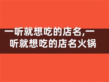 一听就想吃的店名,一听就想吃的店名火锅