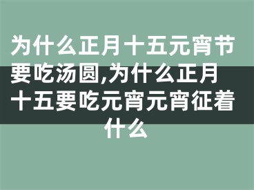 为什么正月十五元宵节要吃汤圆,为什么正月十五要吃元宵元宵征着什么