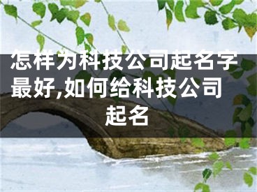 怎样为科技公司起名字最好,如何给科技公司起名