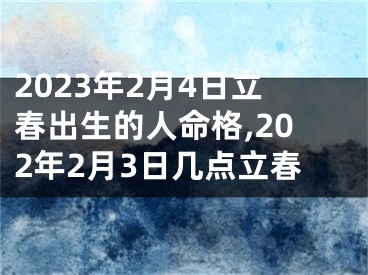 2023年2月4日立春出生的人命格,202年2月3日几点立春