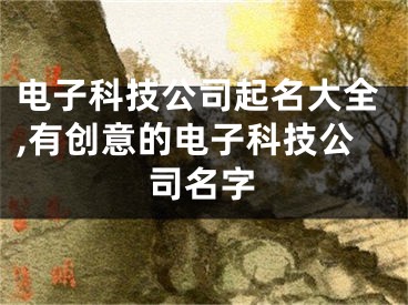 电子科技公司起名大全,有创意的电子科技公司名字