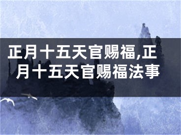 正月十五天官赐福,正月十五天官赐福法事