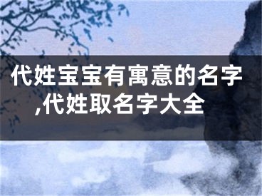 代姓宝宝有寓意的名字,代姓取名字大全