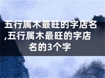 五行属木最旺的字店名,五行属木最旺的字店名的3个字