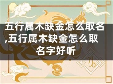 五行属木缺金怎么取名,五行属木缺金怎么取名字好听