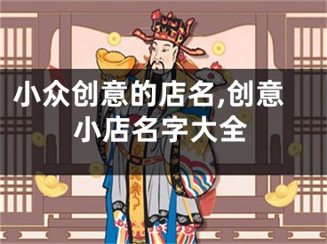 小众创意的店名,创意小店名字大全