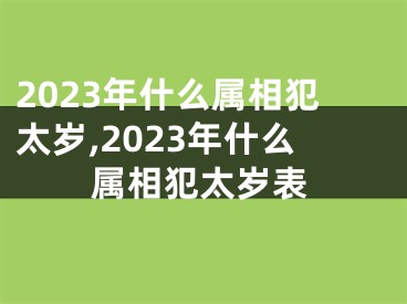 2023年什么属相犯太岁,2023年什么属相犯太岁表