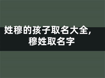 姓穆的孩子取名大全,穆姓取名字