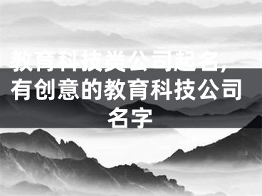 教育科技类公司起名,有创意的教育科技公司名字