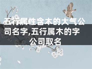 五行属性含木的大气公司名字,五行属木的字公司取名