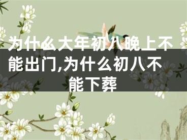 为什么大年初八晚上不能出门,为什么初八不能下葬