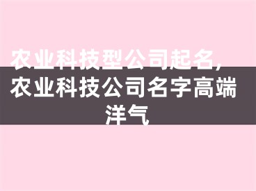 农业科技型公司起名,农业科技公司名字高端洋气