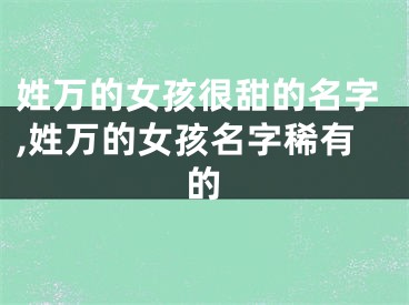 姓万的女孩很甜的名字,姓万的女孩名字稀有的