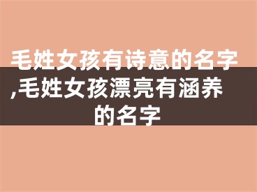 毛姓女孩有诗意的名字,毛姓女孩漂亮有涵养的名字