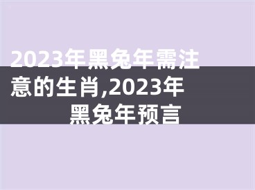 2023年黑兔年需注意的生肖,2023年黑兔年预言